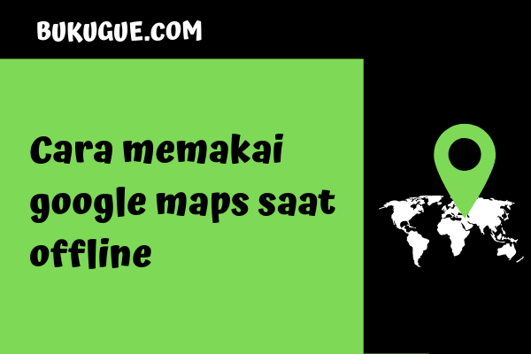 Cara menggunakan Google Maps secara offline