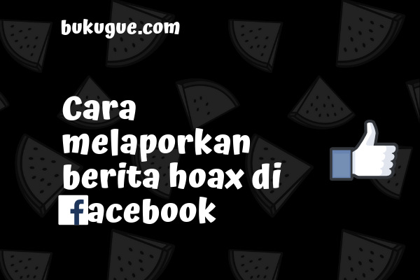 Cara melaporkan HOAX di Facebook