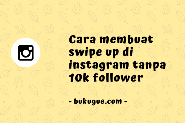 Cara membuat swipe up di Instagram tanpa 10K follower